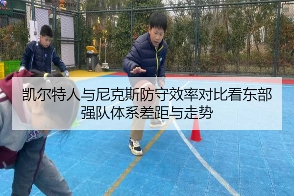 凯尔特人与尼克斯防守效率对比看东部强队体系差距与走势