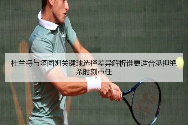 杜兰特与塔图姆关键球选择差异解析谁更适合承担绝杀时刻重任