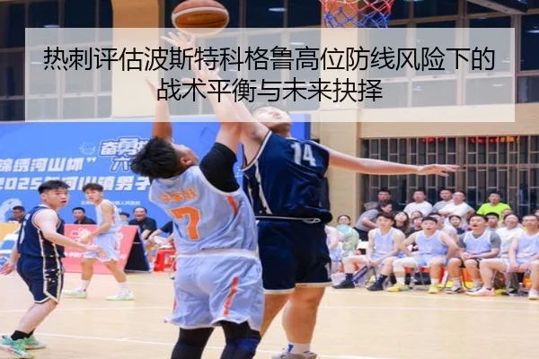 热刺评估波斯特科格鲁高位防线风险下的战术平衡与未来抉择